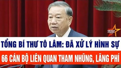 Tổng Bí thư Tô Lâm: Đã xử lý hình sự 66 cán bộ do Trung ương quản lý liên quan tham nhũng, lãng phí