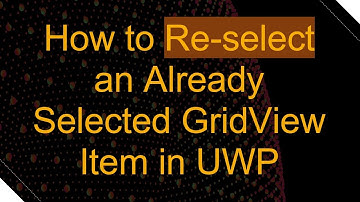How to Re-select an Already Selected GridView Item in UWP