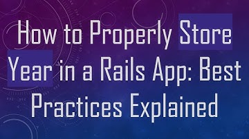 How to Properly Store Year in a Rails App: Best Practices Explained