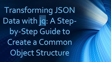 Transforming JSON Data with jq: A Step-by-Step Guide to Create a Common Object Structure