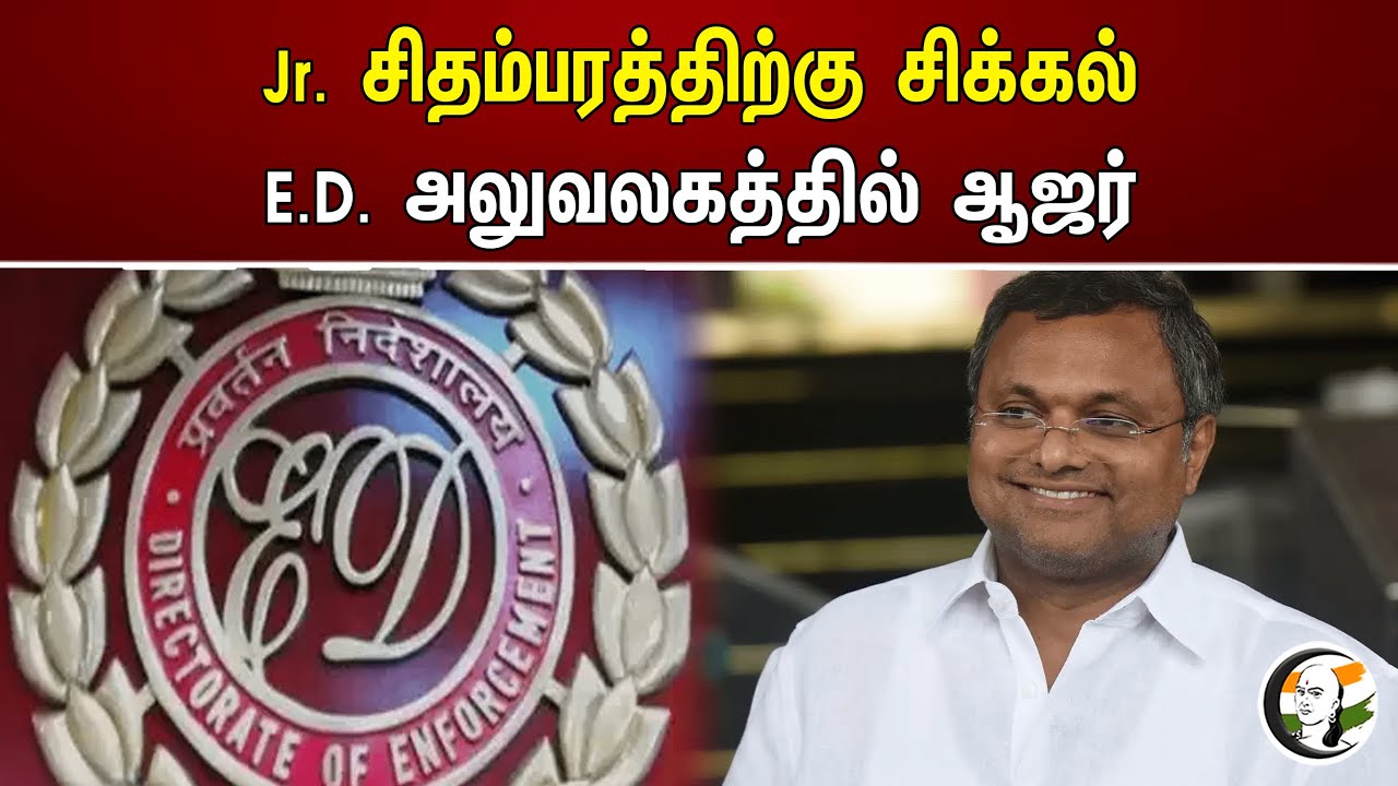 Jr. சிதம்பரத்திற்கு சிக்கல்! E.D. அலுவலகத்தில் ஆஜர் | Karti Chidambaram | Enforcement Directorate