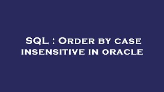 SQL : Order by case insensitive in oracle