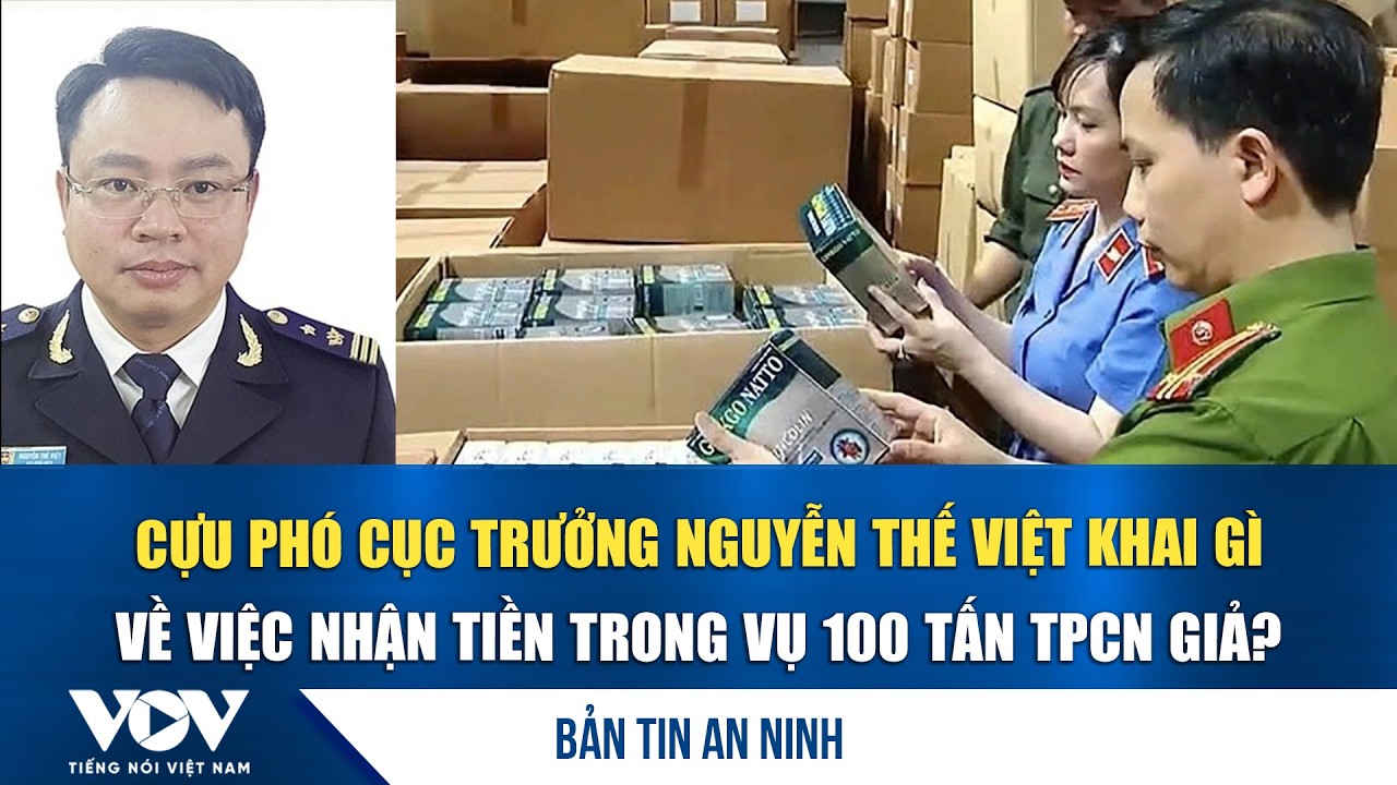 Bản tin an ninh 10/3: Cựu Phó Cục trưởng Nguyễn Thế Việt khai gì về nhận tiền vụ 100 tấn TPCN giả?