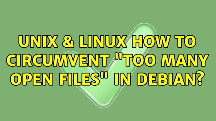 Unix & Linux: How to circumvent "Too many open files" in debian? (2 Solutions!!)