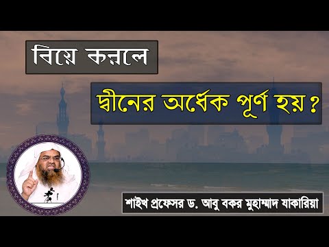 প্রশ্ন : বিয়ে করলে দ্বীনের অর্ধেক পূর্ণ হয়? শাইখ প্রফেসর ড. আবু বকর মুহাম্মাদ যাকারিয়া