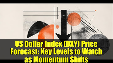 US Dollar Index (DXY) Price Forecast: Key Levels to Watch as Momentum Shifts