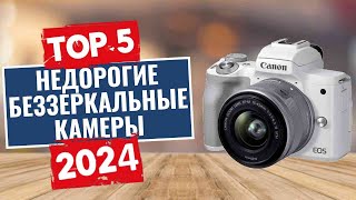 ТОП-5: Лучшие недорогие беззеркальные фотоаппараты 2024