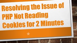 Resolving the Issue of PHP Not Reading Cookies for 2 Minutes