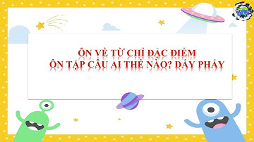 Lớp 3 - Môn: Luyện từ & câu - Bài: ÔN VỀ TỪ CHỈ ĐẶC ĐIỂM, ÔN MẪU CÂU AI? THẾ NÀO? - GV: LÊ MINH THỦY