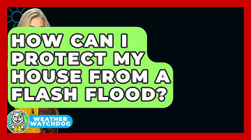 How Can I Protect My House From A Flash Flood? - Weather Watchdog