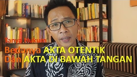 Bedanya Akta Otentik dan Akta Di Bawah Tangan