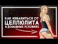 КАК ИЗБАВИТЬСЯ ОТ ЦЕЛЛЮЛИТА В ДОМАШНИХ УСЛОВИЯХ?