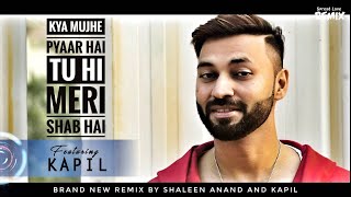 Kya Mujhe Pyaar Hai  X  Tu Hi Meri Shab Hai ( ft. Kapil ) | Shaleen Anand | Spread Love Remix chords