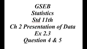 GSEB Statistics Std 11th Ch 2 Presentation of Data Ex 2.3 Question 4 & 5