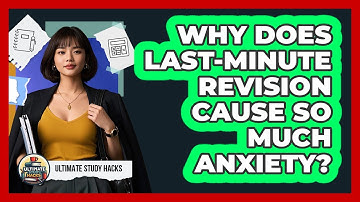 Why Does Last-minute Revision Cause So Much Anxiety? - Ultimate Study Hacks