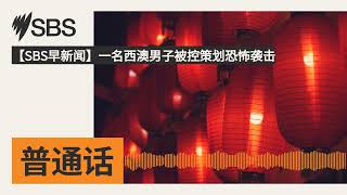 【SBS早新闻】一名西澳男子被控策划恐怖袭击 | SBS Mandarin - SBS 普通话电台