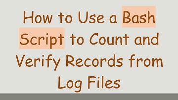 How to Use a Bash Script to Count and Verify Records from Log Files
