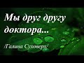 Мы друг другу доктора... /Галина Суховерх/