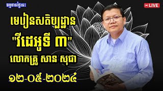 🙏🌷មេរៀនសតិប្បដ្ឋាន វីដេអូទី ៣ 12/05/2024 លោកគ្រូ សាន សុជា #ព្រះធម៌_អប់រំចិត្ត