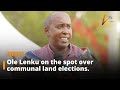 Ole Lenku on the spot over communal land elections.