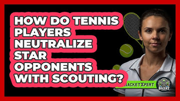 How Do Tennis Players Neutralize Star Opponents With Scouting? - The Racket Xpert
