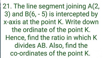 ques:-21. The line segment joining A(2, 3) and B(6, - 5) is intercepted by x-axis at the point k.---