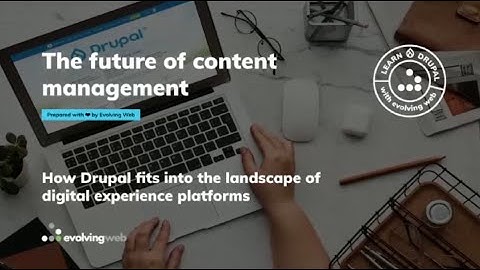 The future of content management: How Drupal Fits In