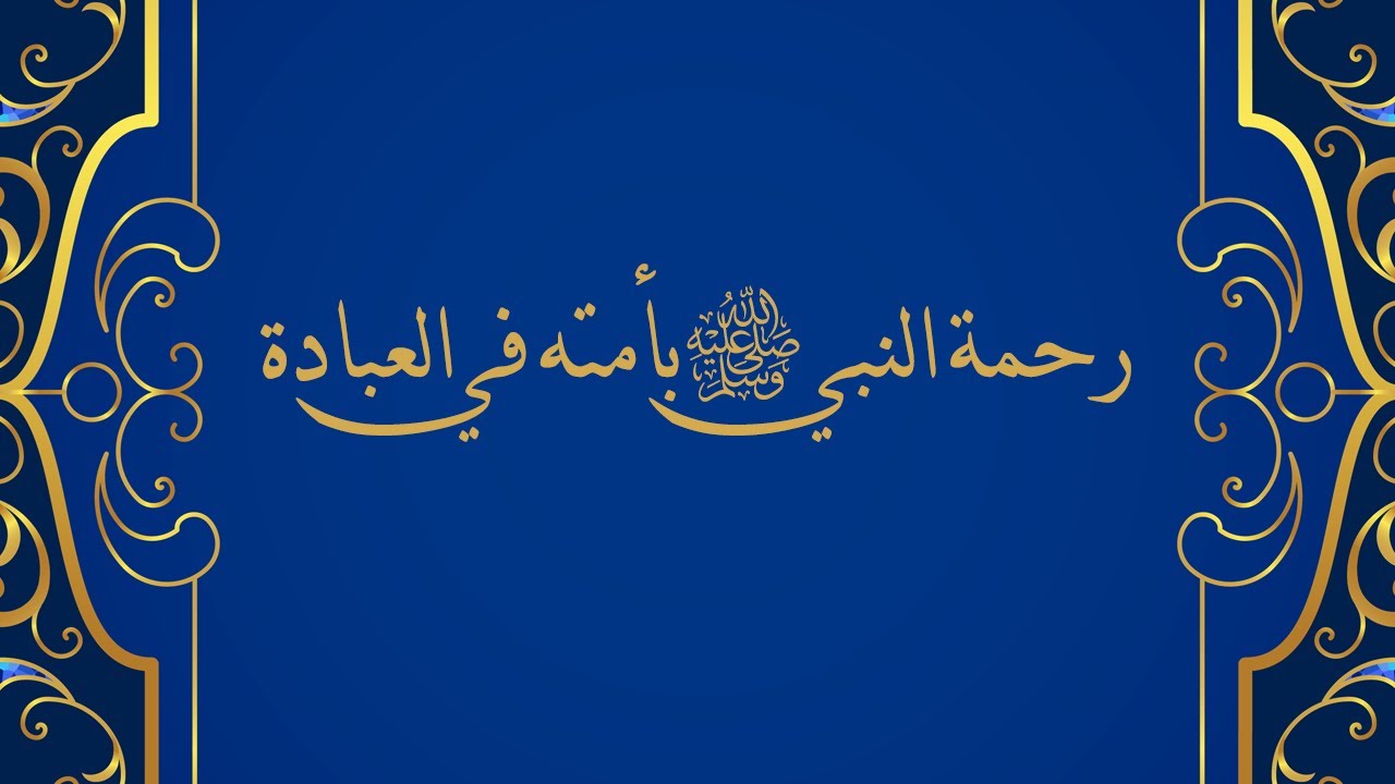 رحمة النبي ﷺ بأمته في العبادة - الشيخ د. محمد بن هادي المدخلي