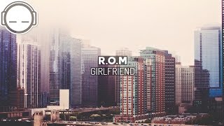 R.O.M - Girlfriend ~ refreshing chill trap &amp; future bass
