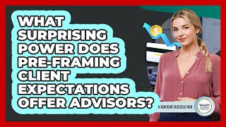 What Surprising Power Does Pre-framing Client Expectations Offer Advisors?
