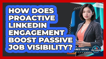 How Does Proactive LinkedIn Engagement Boost Passive Job Visibility? - Get Linked Together