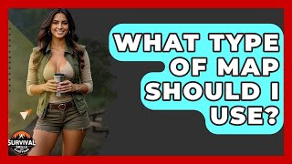 What Type Of Map Should I Use? - Survival Skills for Everyone
