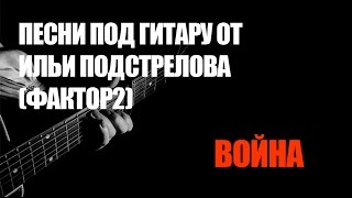 Песни под гитару от Ильи Подстрелова (Фактор-2) - Война Песни под гитару от Ильи Подстрелова (Фактор-2) - Война