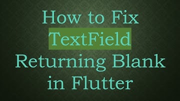 How to Fix TextField Returning Blank in Flutter