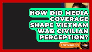 How Did Media Coverage Shape Vietnam War Civilian Perception - The Vietnam War Files