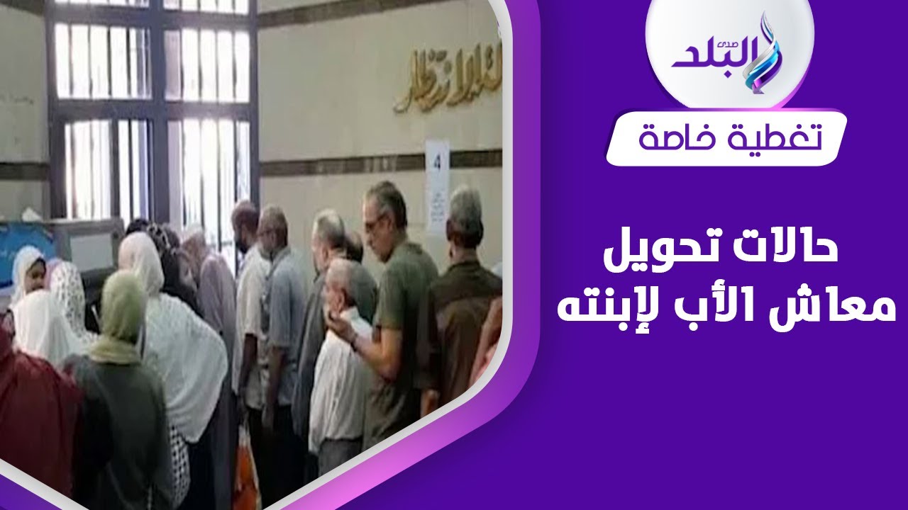 ثلاث حالات .. متى تحصل الابنة على معاش والدها وما هي المستندات المطلوبة