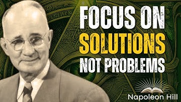 Focus on Solutions, Not Problems | Napoleon Hill’s Life Principles