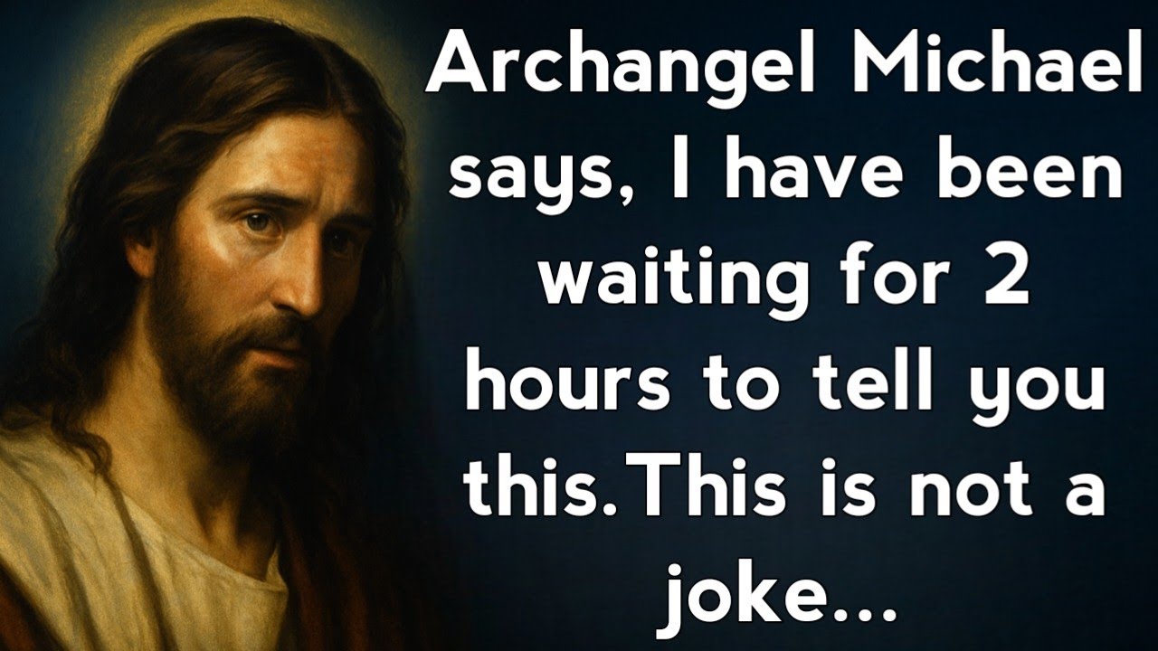 Archangel Michael says, I have been waiting for 2 hours to tell you this.This is not a joke...