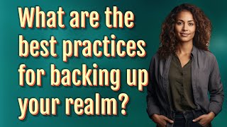 What are the best practices for backing up your realm?