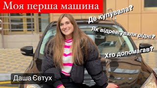 Моя перша машина / Даша Євтух розповіла де купувала машину, хто допомагав, та яка була рекція рідних