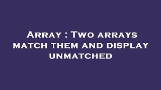 Array : Two arrays match them and display unmatched