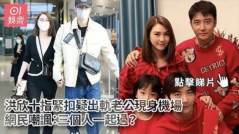 洪欣十指緊扣疑出軌老公現身機場　網民嘲諷：三個人一起過？| 01娛樂｜洪欣｜張丹峰 - 天天要聞