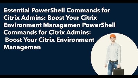 Essential PowerShell Commands for Citrix Admins: Boost Your Citrix Environment Management" #citrix