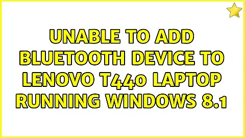 Unable to add bluetooth device to Lenovo T440 laptop running Windows 8.1