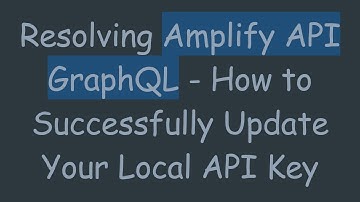 Resolving Amplify API GraphQL - How to Successfully Update Your Local API Key