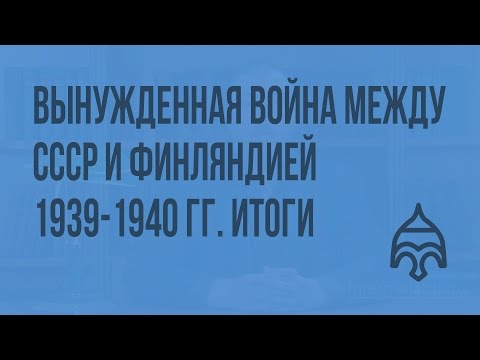 Вынужденная война между СССР и Финляндией 1939-1940 гг. Итоги. Видеоурок по истории России 11 класс