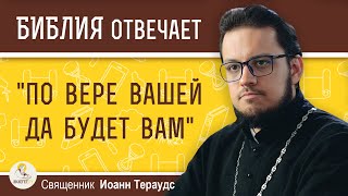 Что значит "по вере вашей да будет вам" ? Священник Иоанн Тераудс