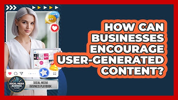 How Can Businesses Encourage User-Generated Content?