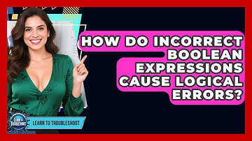 How Do Incorrect Boolean Expressions Cause Logical Errors? - Learn To Troubleshoot