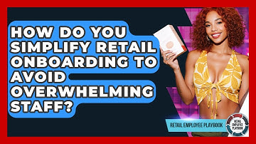 How Do You Simplify Retail Onboarding To Avoid Overwhelming Staff? - Retail Employee Playbook